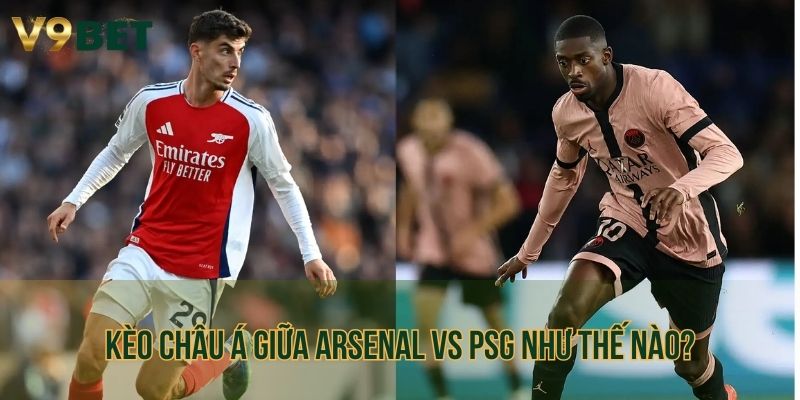 Kèo châu Á giữa Arsenal vs PSG như thế nào?