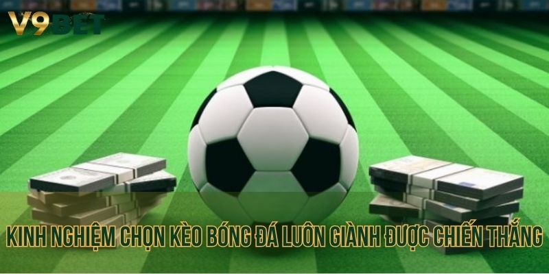Kinh nghiệm chọn kèo bóng đá luôn giành được chiến thắng