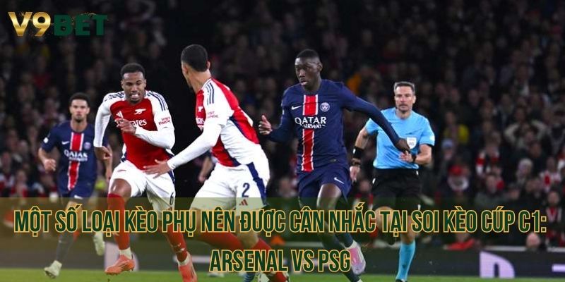 Một số loại kèo phụ nên được cân nhắc tại soi kèo cúp C1: Arsenal vs PSG