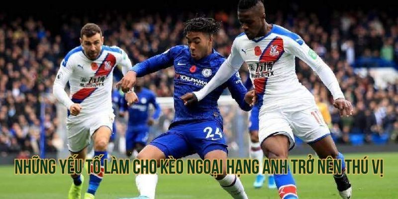 Những yếu tố làm cho kèo Ngoại Hạng Anh trở nên thú vị