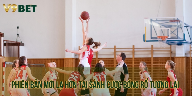 Phiên bản mới lạ hơn tại sảnh cược bóng rổ tương lai