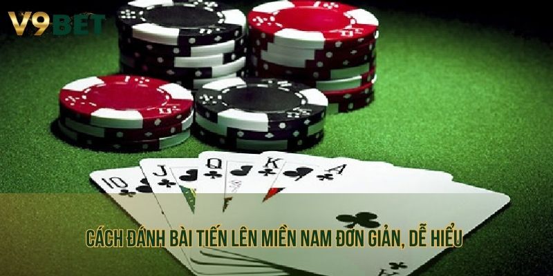 Cách đánh bài tiến lên miền nam đơn giản, dễ hiểu