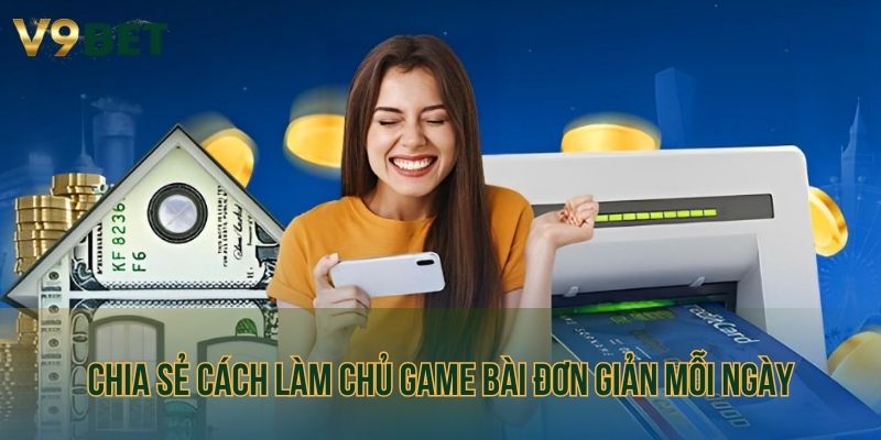 Chia sẻ cách làm chủ game bài đơn giản mỗi ngày