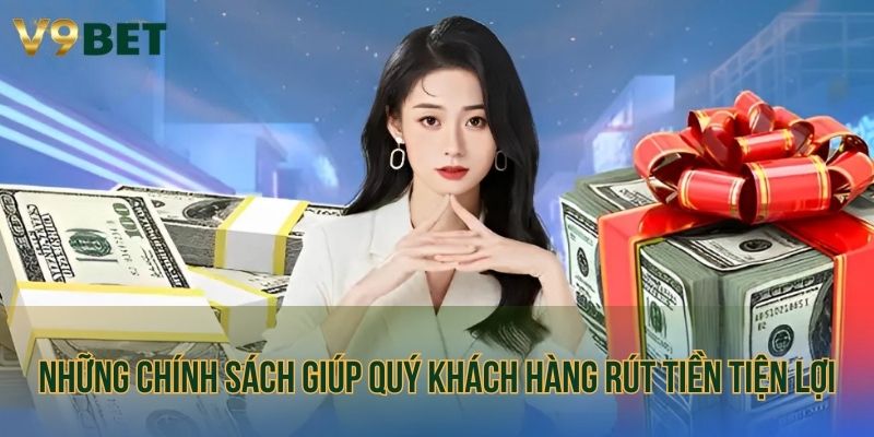 Những chính sách giúp quý khách hàng rút tiền tiện lợi