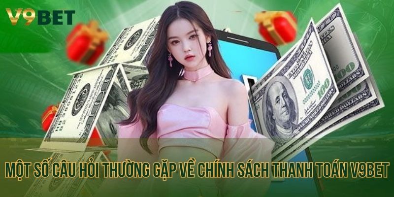 Một số câu hỏi thường gặp về chính sách thanh toán V9bet
