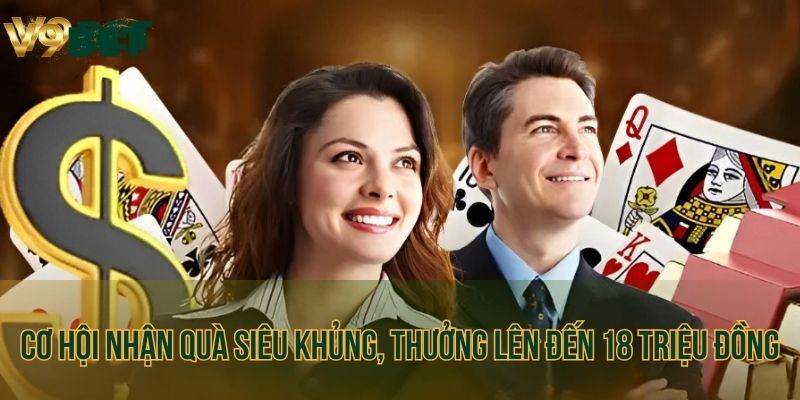 Cơ hội nhận quà siêu khủng, thưởng lên đến 18 triệu đồng