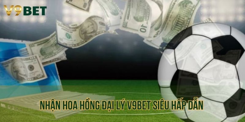 Nhận hoa hồng đại lý V9bet siêu hấp dẫn theo phần trăm doanh thu