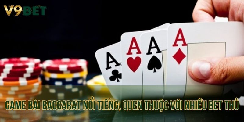 Game bài baccarat nổi tiếng, quen thuộc với nhiều bet thủ