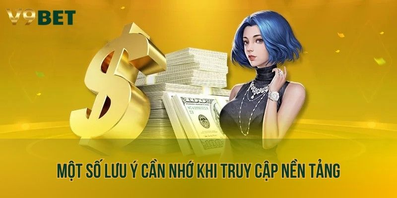 Một số lưu ý cần nhớ khi truy cập nền tảng