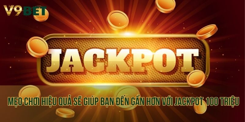 Mẹo chơi hiệu quả sẽ giúp bạn đến gần hơn với Jackpot 100 triệu