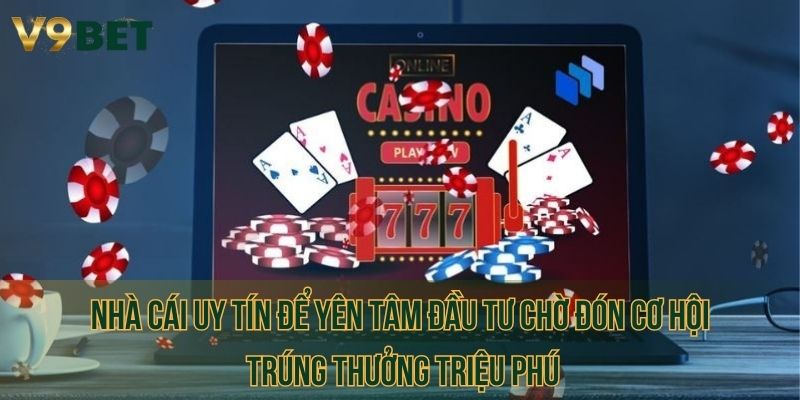 Nhà cái uy tín để yên tâm đầu tư chờ đón cơ hội trúng thưởng triệu phú