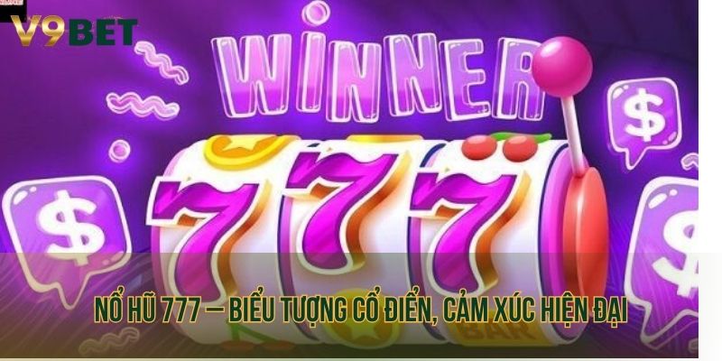 Nổ hũ 777 – Biểu tượng cổ điển, cảm xúc hiện đại