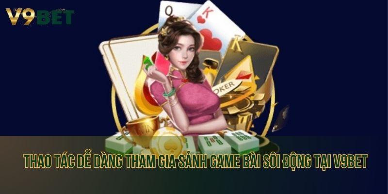 Thao tác dễ dàng tham gia sảnh game bài sôi động tại V9bet