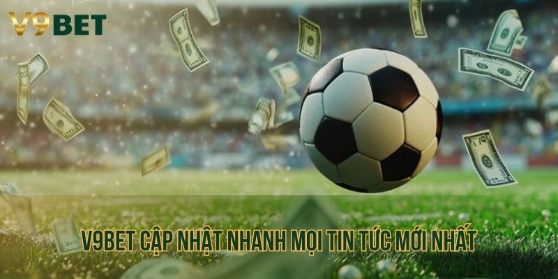 V9BET update mọi tin tức cá cược mới nhất trong quý 2