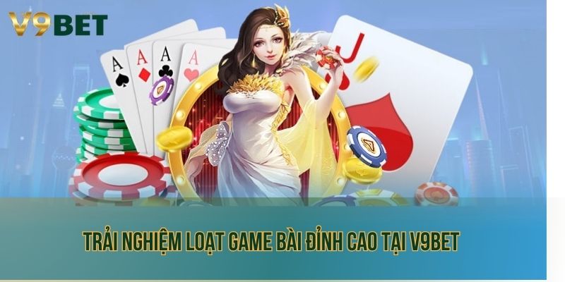 Trải nghiệm loạt game bài đỉnh cao tại V9bet