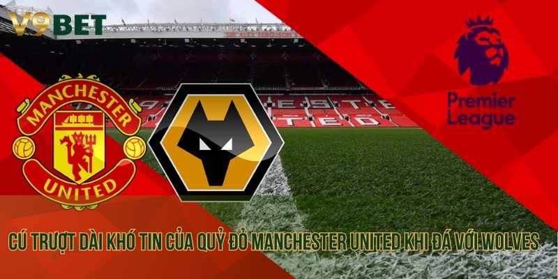 Cú trượt dài khó tin của Quỷ đỏ Manchester United khi đá với Wolves