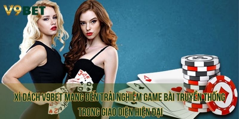 Xì Dách V9bet mang đến trải nghiệm game bài truyền thống trong giao diện hiện đại